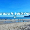 2022年上海落户积分