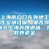 上海市户口在外地工作交纳社保，是否可以在上海办理退休、领取养老金