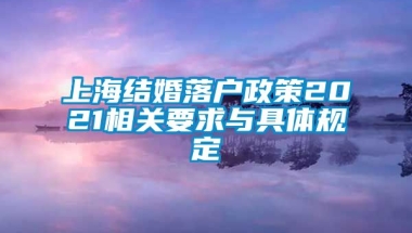 上海结婚落户政策2021相关要求与具体规定