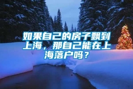 如果自己的房子飘到上海，那自己能在上海落户吗？