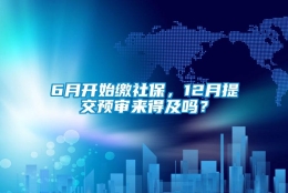 6月开始缴社保，12月提交预审来得及吗？