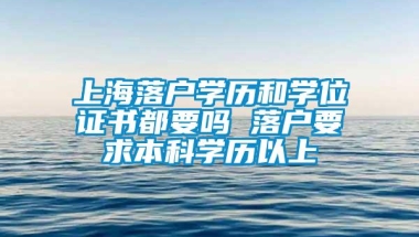 上海落户学历和学位证书都要吗 落户要求本科学历以上