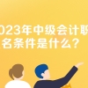 黑龙江中级会计职称考试的报名条件有什么？