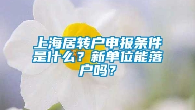 上海居转户申报条件是什么？新单位能落户吗？