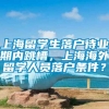 上海留学生落户待业期内跳槽，上海海外留学人员落户条件？