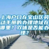 上海户口在宝山区劳动手册的办理地址在哪里？双休是否能办理？