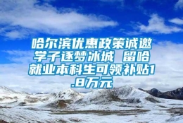 哈尔滨优惠政策诚邀学子逐梦冰城 留哈就业本科生可领补贴1.8万元