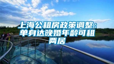 上海公租房政策调整：单身达晚婚年龄可租两居