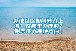 外地社保如何转入上海？在哪里办理的？附各区办理地点(3)