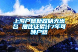 上海户籍新政明天出台 居住证累计7年可转户籍