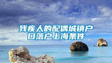 残疾人的配偶城镇户口落户上海条件