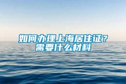 如何办理上海居住证？需要什么材料