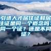 引进人才居住证和居住证是同一个概念吗？同一个证？还是不同证？