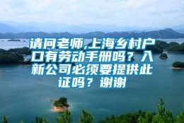 请问老师,上海乡村户口有劳动手册吗？入新公司必须要提供此证吗？谢谢