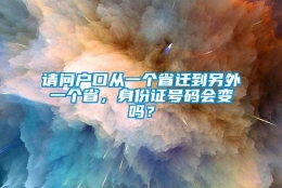 请问户口从一个省迁到另外一个省，身份证号码会变吗？