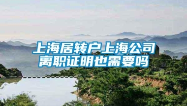 上海居转户上海公司离职证明也需要吗