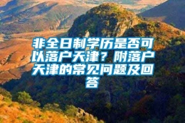 非全日制学历是否可以落户天津？附落户天津的常见问题及回答