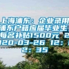 上海浦东：企业录用浦东户籍应届毕业生，每名补贴1500元 2020-03-26 12：02：35