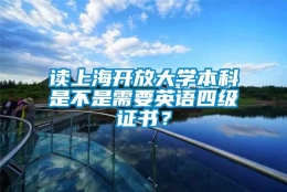 读上海开放大学本科是不是需要英语四级证书？