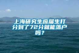 上海研究生应届生打分到了72分就能落户吗？