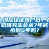 上海居住证转户口，在职研究生会从7年减少到5年吗？