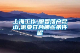 上海工作,想要落户昆山,需要符合哪些条件呢