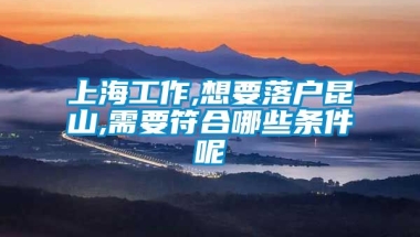 上海工作,想要落户昆山,需要符合哪些条件呢