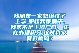 我朋友一家想给孩子上学,想租我家房子,我家不是上海户口，正在办理积分,这对我家有影响吗？