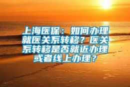 上海医保：如何办理就医关系转移？医关系转移是否就近办理或者线上办理？