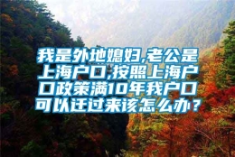 我是外地媳妇,老公是上海户口,按照上海户口政策满10年我户口可以迁过来该怎么办？