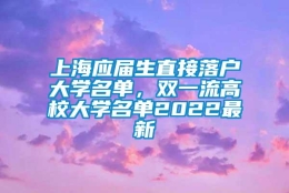 上海应届生直接落户大学名单，双一流高校大学名单2022最新