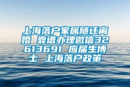 上海落户家属随迁离婚 靠谱办理微信32613691 应届生博士 上海落户政策