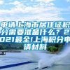 申请上海市居住证积分需要准备什么？2021最全!上海积分申请材料