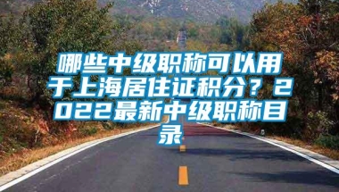 哪些中级职称可以用于上海居住证积分？2022最新中级职称目录