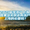 2021留学落户上海，如果没买房还有落户上海的必要吗？