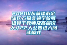 2021山东菏泽市定陶区万福实验学校引进骨干教师及高层次人才22人公告进入阅读模式