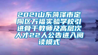 2021山东菏泽市定陶区万福实验学校引进骨干教师及高层次人才22人公告进入阅读模式