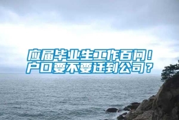 应届毕业生工作百问！户口要不要迁到公司？