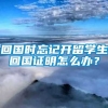 回国时忘记开留学生回国证明怎么办？