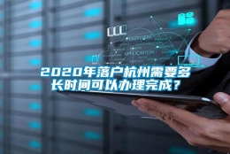 2020年落户杭州需要多长时间可以办理完成？