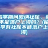 留学期间缴纳社保，就不能落户上海吗？(留学有社保不能落户上海)