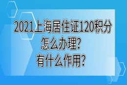 2021怎么申请办理上海居住证积分,积分120分达标有什么作用？