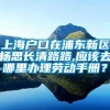 上海户口在浦东新区杨思长清路路,应该去哪里办理劳动手册？