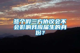 签个假三方协议会不会影响我应届生的身份？