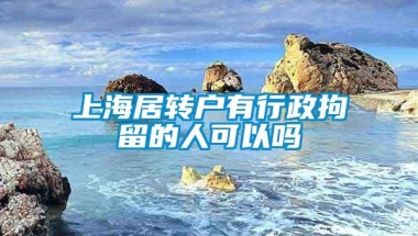 上海居转户有行政拘留的人可以吗