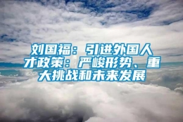 刘国福：引进外国人才政策：严峻形势、重大挑战和未来发展