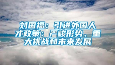 刘国福：引进外国人才政策：严峻形势、重大挑战和未来发展