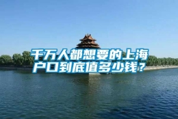 千万人都想要的上海户口到底值多少钱？