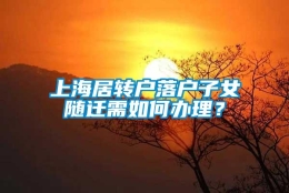 上海居转户落户子女随迁需如何办理？