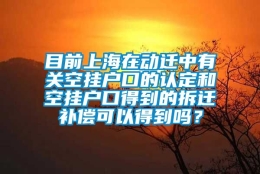 目前上海在动迁中有关空挂户口的认定和空挂户口得到的拆迁补偿可以得到吗？